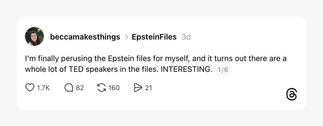Threads post by beccamakesthings in the EpsteinFiles topic: “I’m finally perusing the Epstein files for myself, and it turns out there are a whole lot of TED speakers in the files. INTERESTING.” It has 1.7K likes and 82 replies.